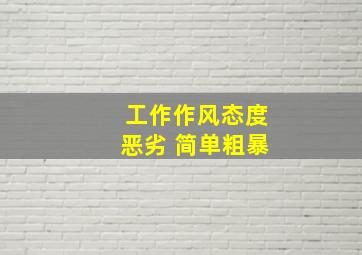 工作作风态度恶劣 简单粗暴